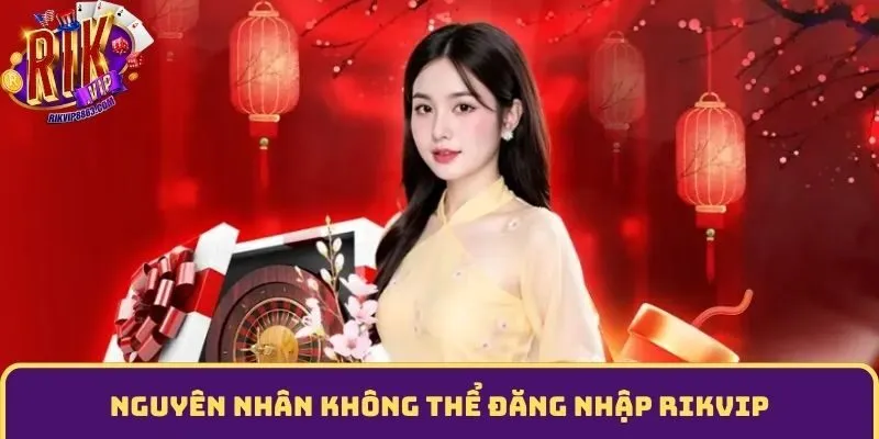 Nguyên nhân không thể đăng nhập Rikvip