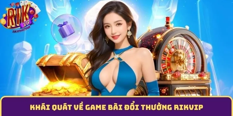 Khái quát về game bài đổi thưởng RIKVIP