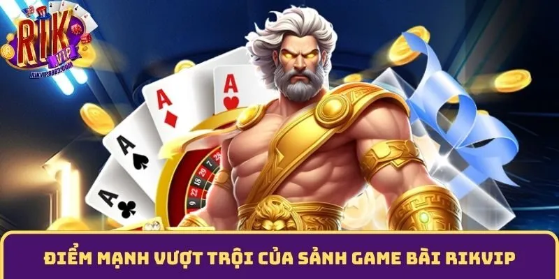 Điểm mạnh vượt trội của sảnh game bài đổi thưởng RIKVIP