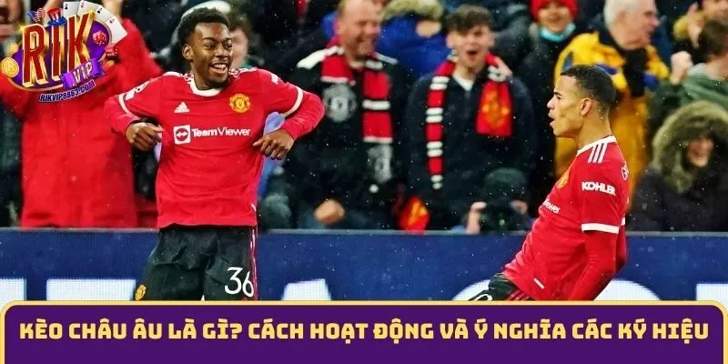 Kèo châu Âu là gì? Cách hoạt động và ý nghĩa các ký hiệu