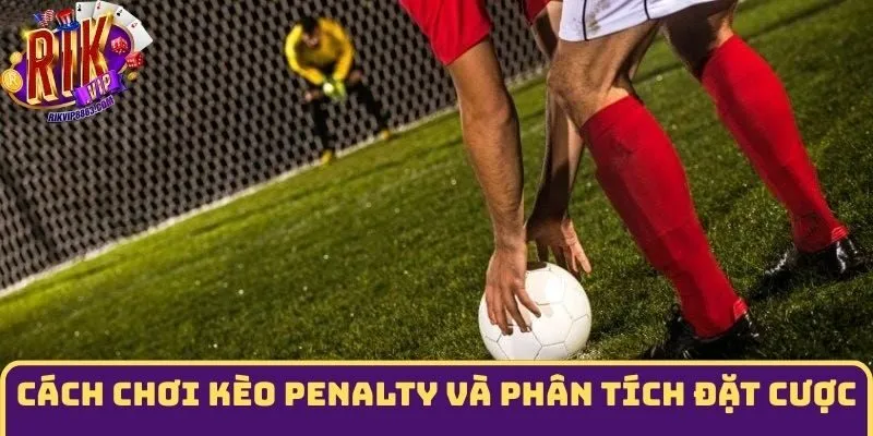 Cách chơi kèo penalty và phân tích hiệu quả