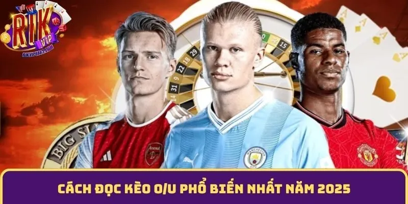 Cách đọc kèo O/U phổ biến nhất năm 2025