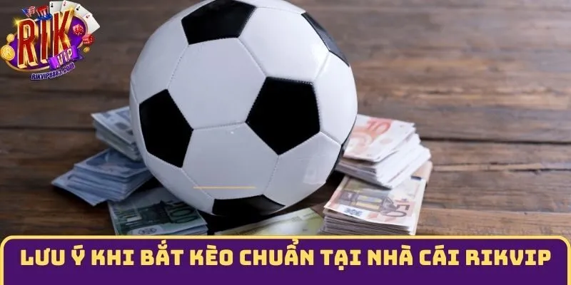 Lưu ý khi bắt kèo chuẩn tại nhà cái Rikvip