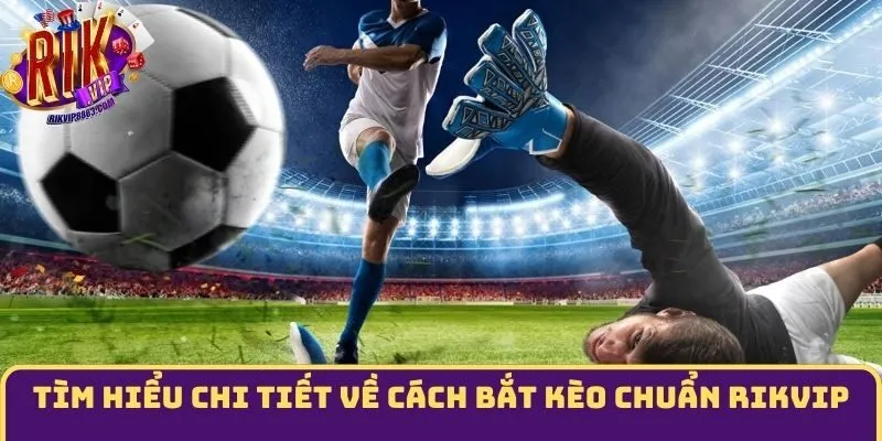 Tìm hiểu chi tiết về cách bắt kèo chuẩn Rikvip
